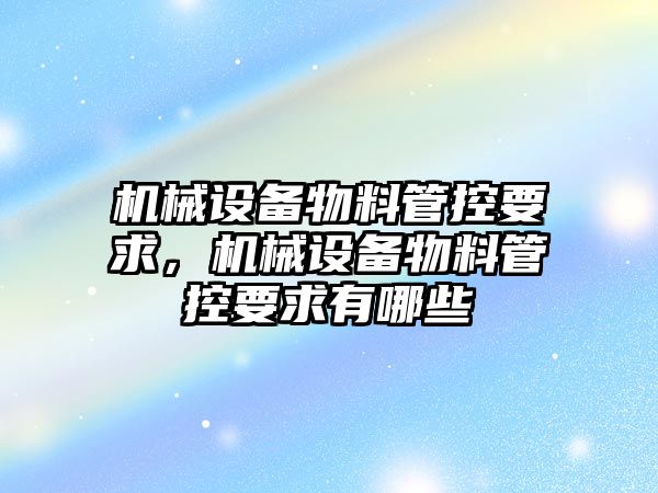 機械設備物料管控要求，機械設備物料管控要求有哪些