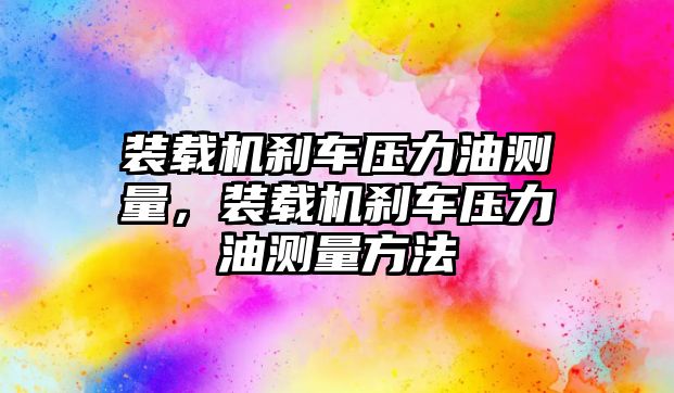 裝載機剎車壓力油測量，裝載機剎車壓力油測量方法