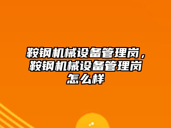 鞍鋼機械設備管理崗，鞍鋼機械設備管理崗怎么樣