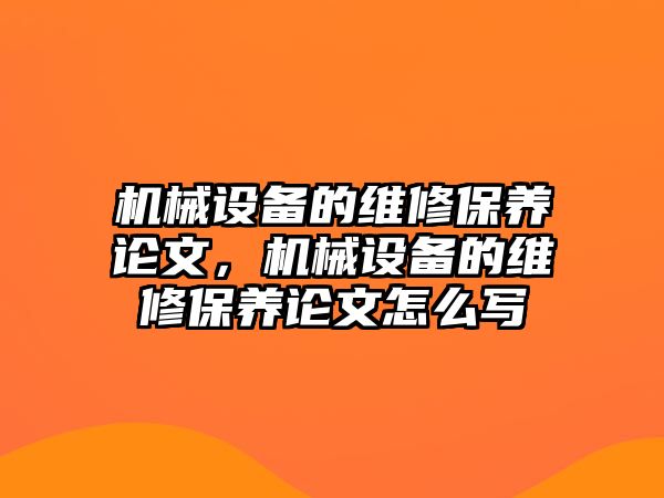 機(jī)械設(shè)備的維修保養(yǎng)論文，機(jī)械設(shè)備的維修保養(yǎng)論文怎么寫(xiě)