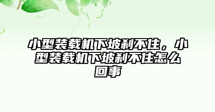 小型裝載機(jī)下坡剎不住，小型裝載機(jī)下坡剎不住怎么回事