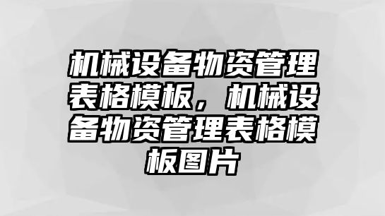 機(jī)械設(shè)備物資管理表格模板，機(jī)械設(shè)備物資管理表格模板圖片