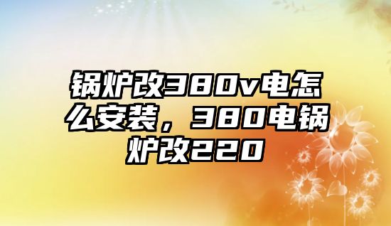 鍋爐改380v電怎么安裝，380電鍋爐改220