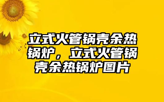 立式火管鍋殼余熱鍋爐，立式火管鍋殼余熱鍋爐圖片