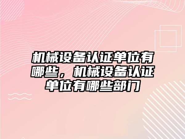 機械設(shè)備認證單位有哪些，機械設(shè)備認證單位有哪些部門