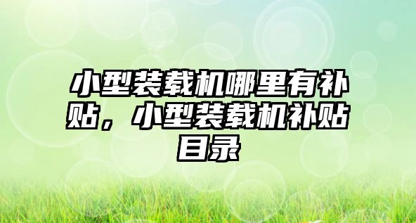 小型裝載機哪里有補貼，小型裝載機補貼目錄