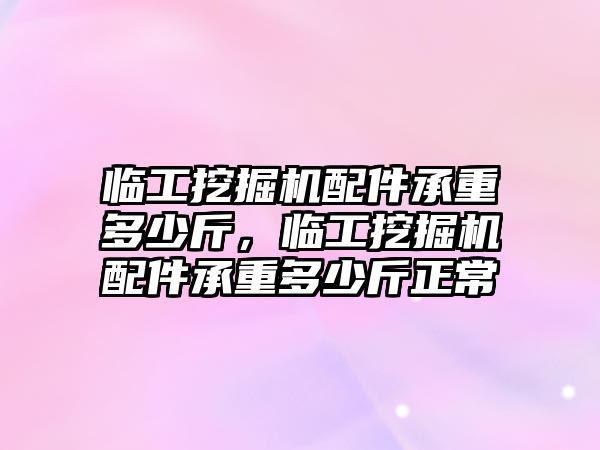 臨工挖掘機(jī)配件承重多少斤，臨工挖掘機(jī)配件承重多少斤正常