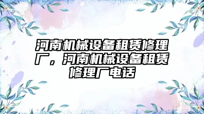 河南機械設(shè)備租賃修理廠，河南機械設(shè)備租賃修理廠電話