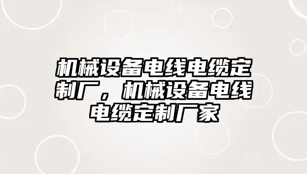 機械設備電線電纜定制廠，機械設備電線電纜定制廠家