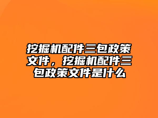 挖掘機配件三包政策文件，挖掘機配件三包政策文件是什么