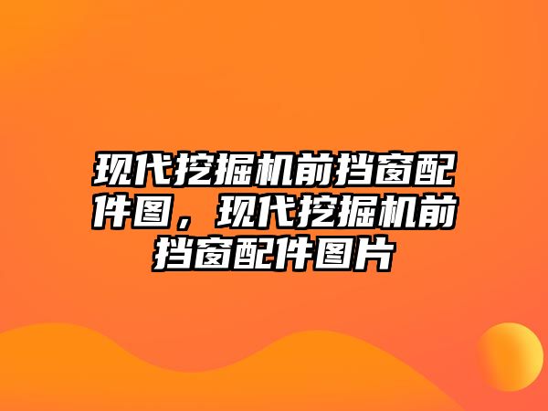 現(xiàn)代挖掘機前擋窗配件圖，現(xiàn)代挖掘機前擋窗配件圖片