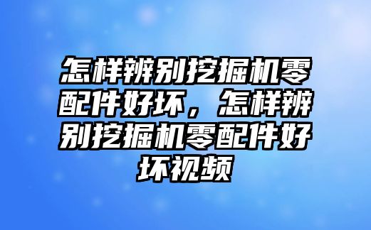 怎樣辨別挖掘機零配件好壞，怎樣辨別挖掘機零配件好壞視頻