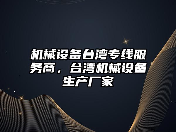 機械設備臺灣專線服務商，臺灣機械設備生產(chǎn)廠家