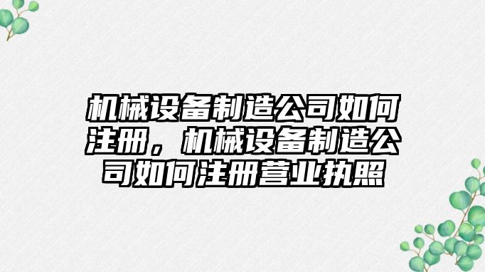 機械設備制造公司如何注冊，機械設備制造公司如何注冊營業(yè)執(zhí)照