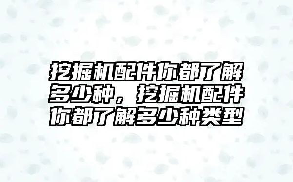 挖掘機配件你都了解多少種，挖掘機配件你都了解多少種類型