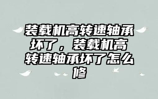 裝載機高轉速軸承壞了，裝載機高轉速軸承壞了怎么修