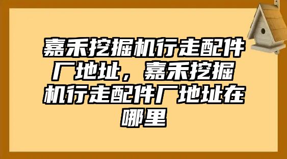 嘉禾挖掘機(jī)行走配件廠地址，嘉禾挖掘機(jī)行走配件廠地址在哪里