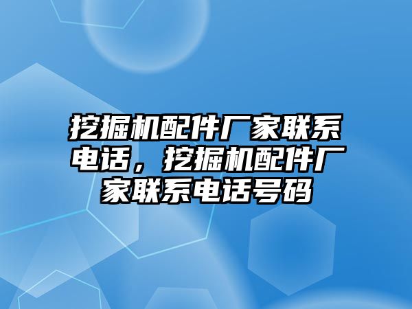 挖掘機配件廠家聯(lián)系電話，挖掘機配件廠家聯(lián)系電話號碼