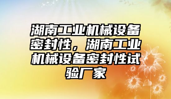 湖南工業(yè)機械設備密封性，湖南工業(yè)機械設備密封性試驗廠家