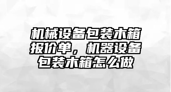 機械設(shè)備包裝木箱報價單，機器設(shè)備包裝木箱怎么做