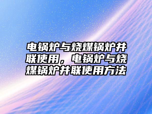 電鍋爐與燒煤鍋爐并聯(lián)使用，電鍋爐與燒煤鍋爐并聯(lián)使用方法