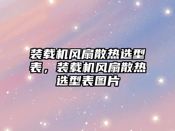 裝載機風(fēng)扇散熱選型表，裝載機風(fēng)扇散熱選型表圖片