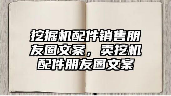 挖掘機配件銷售朋友圈文案，賣挖機配件朋友圈文案