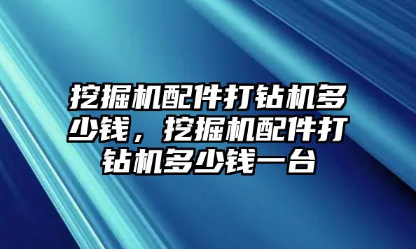 挖掘機(jī)配件打鉆機(jī)多少錢，挖掘機(jī)配件打鉆機(jī)多少錢一臺(tái)