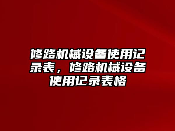 修路機械設(shè)備使用記錄表，修路機械設(shè)備使用記錄表格