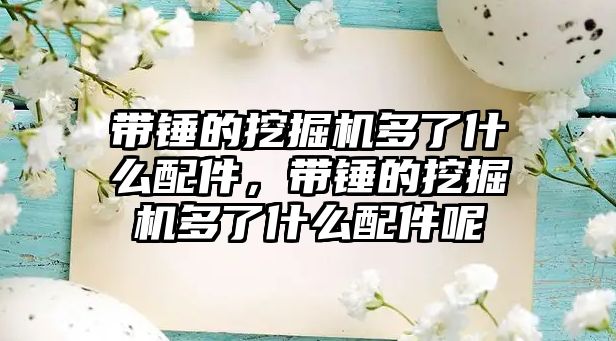 帶錘的挖掘機多了什么配件，帶錘的挖掘機多了什么配件呢