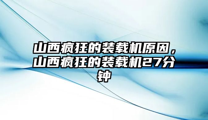 山西瘋狂的裝載機(jī)原因，山西瘋狂的裝載機(jī)27分鐘