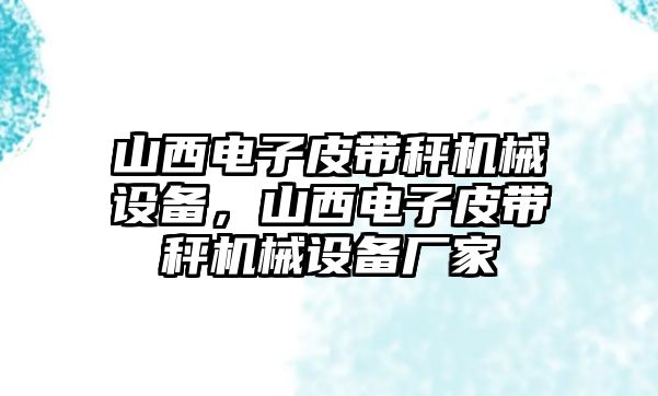 山西電子皮帶秤機(jī)械設(shè)備，山西電子皮帶秤機(jī)械設(shè)備廠家