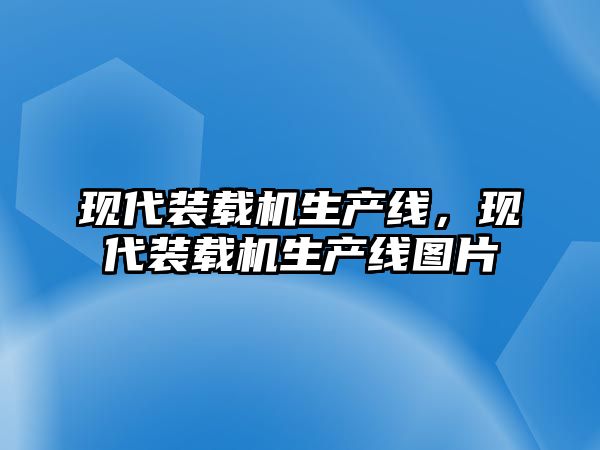 現(xiàn)代裝載機(jī)生產(chǎn)線，現(xiàn)代裝載機(jī)生產(chǎn)線圖片