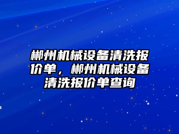 郴州機械設(shè)備清洗報價單，郴州機械設(shè)備清洗報價單查詢