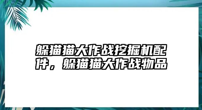 躲貓貓大作戰(zhàn)挖掘機配件，躲貓貓大作戰(zhàn)物品