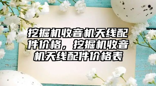 挖掘機收音機天線配件價格，挖掘機收音機天線配件價格表