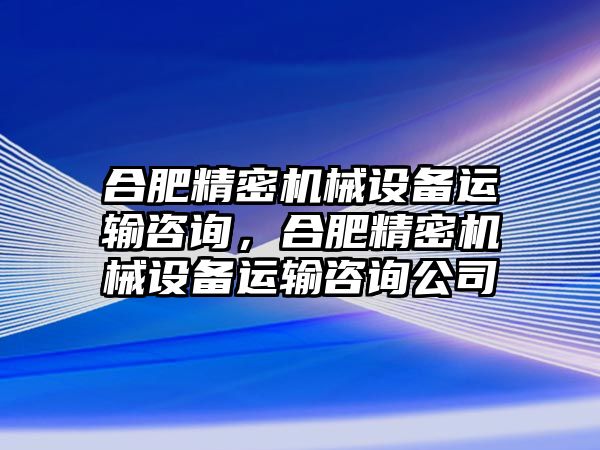 合肥精密機(jī)械設(shè)備運(yùn)輸咨詢，合肥精密機(jī)械設(shè)備運(yùn)輸咨詢公司