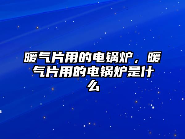 暖氣片用的電鍋爐，暖氣片用的電鍋爐是什么