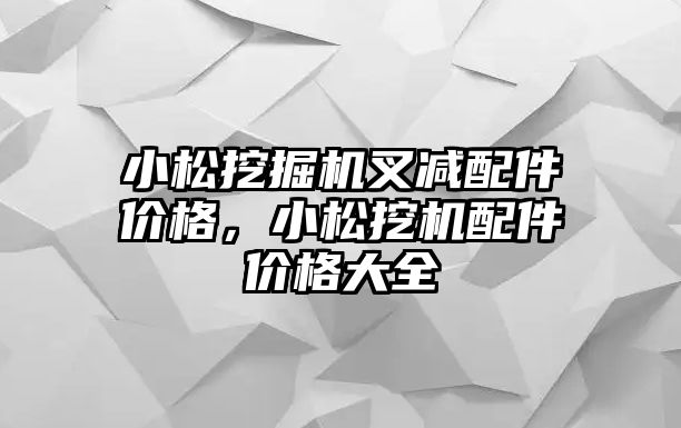 小松挖掘機叉減配件價格，小松挖機配件價格大全