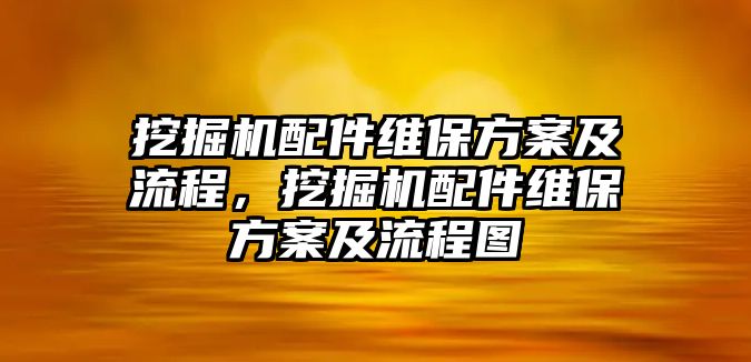 挖掘機(jī)配件維保方案及流程，挖掘機(jī)配件維保方案及流程圖