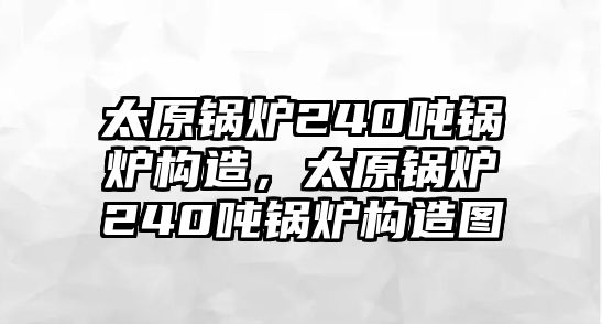 太原鍋爐240噸鍋爐構(gòu)造，太原鍋爐240噸鍋爐構(gòu)造圖