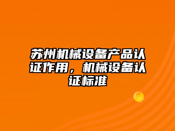 蘇州機械設備產(chǎn)品認證作用，機械設備認證標準