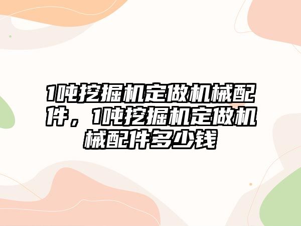 1噸挖掘機定做機械配件，1噸挖掘機定做機械配件多少錢