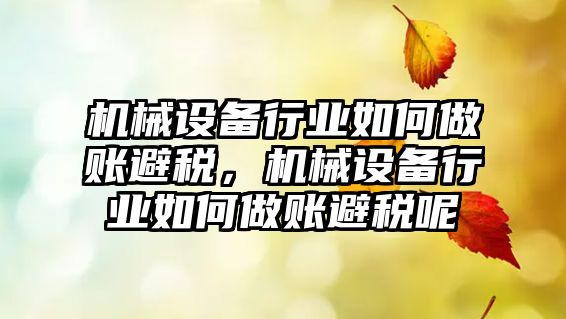 機械設備行業(yè)如何做賬避稅，機械設備行業(yè)如何做賬避稅呢