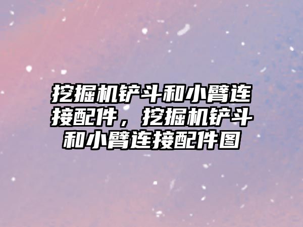 挖掘機鏟斗和小臂連接配件，挖掘機鏟斗和小臂連接配件圖