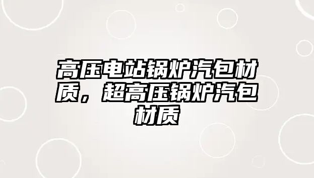 高壓電站鍋爐汽包材質，超高壓鍋爐汽包材質