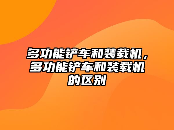 多功能鏟車和裝載機，多功能鏟車和裝載機的區(qū)別