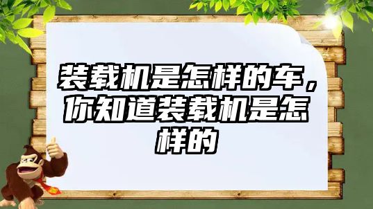 裝載機是怎樣的車，你知道裝載機是怎樣的