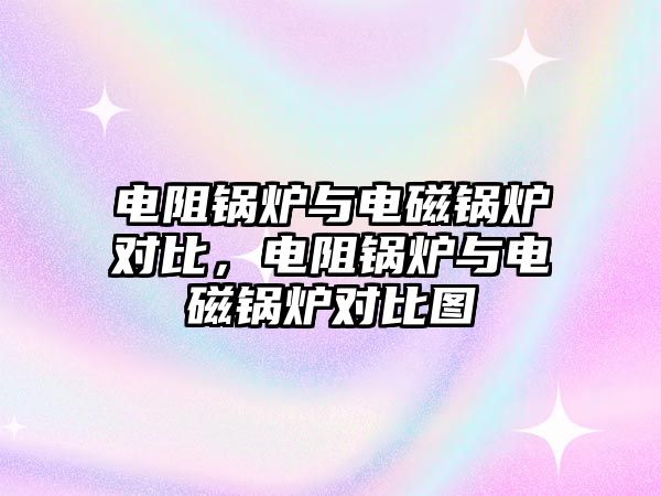 電阻鍋爐與電磁鍋爐對比，電阻鍋爐與電磁鍋爐對比圖