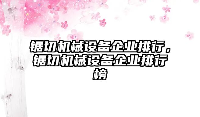 鋸切機(jī)械設(shè)備企業(yè)排行，鋸切機(jī)械設(shè)備企業(yè)排行榜